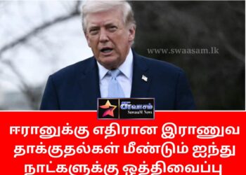 ஈரானுக்கு எதிரான இராணுவத்தாக்குதல்கள் ஐந்து நாட்களுக்கு ஒத்தி வைப்பு – டொனால்ட் டிரம்ப்